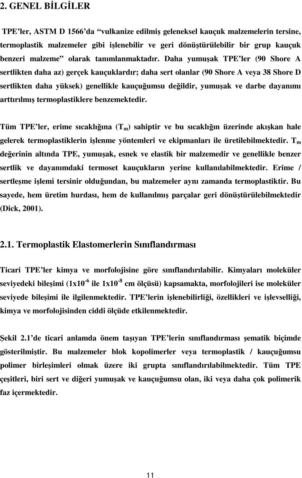 Daha yumuşak TPE ler (90 Shore A sertlikten daha az) gerçek kauçuklardır; daha sert olanlar (90 Shore A veya 38 Shore D sertlikten daha yüksek) genellikle kauçuğumsu değildir, yumuşak ve darbe