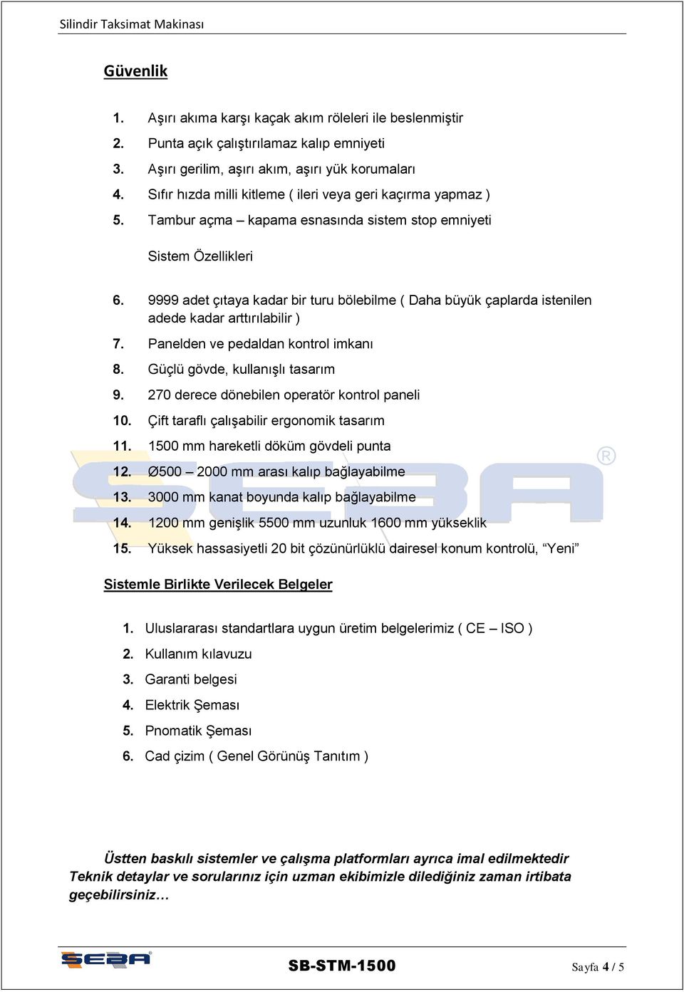 9999 adet çıtaya kadar bir turu bölebilme ( Daha büyük çaplarda istenilen adede kadar arttırılabilir ) 7. Panelden ve pedaldan kontrol imkanı 8. Güçlü gövde, kullanışlı tasarım 9.