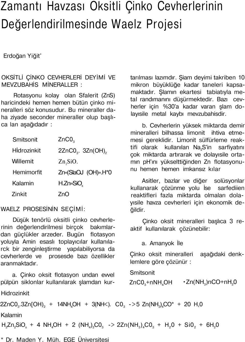 Bu mineraller daha ziyade seconder mineraller olup başlıca lan aşağıdadır : Smitsonit Hİdrozinkit Willemit Hemimorfit Kalamin Zinkit ZnC 3 2ZnC 3. 3Zn(OH) 2 Zn 2 SiO. Zn«(SlaOJ (OH)».H* H.