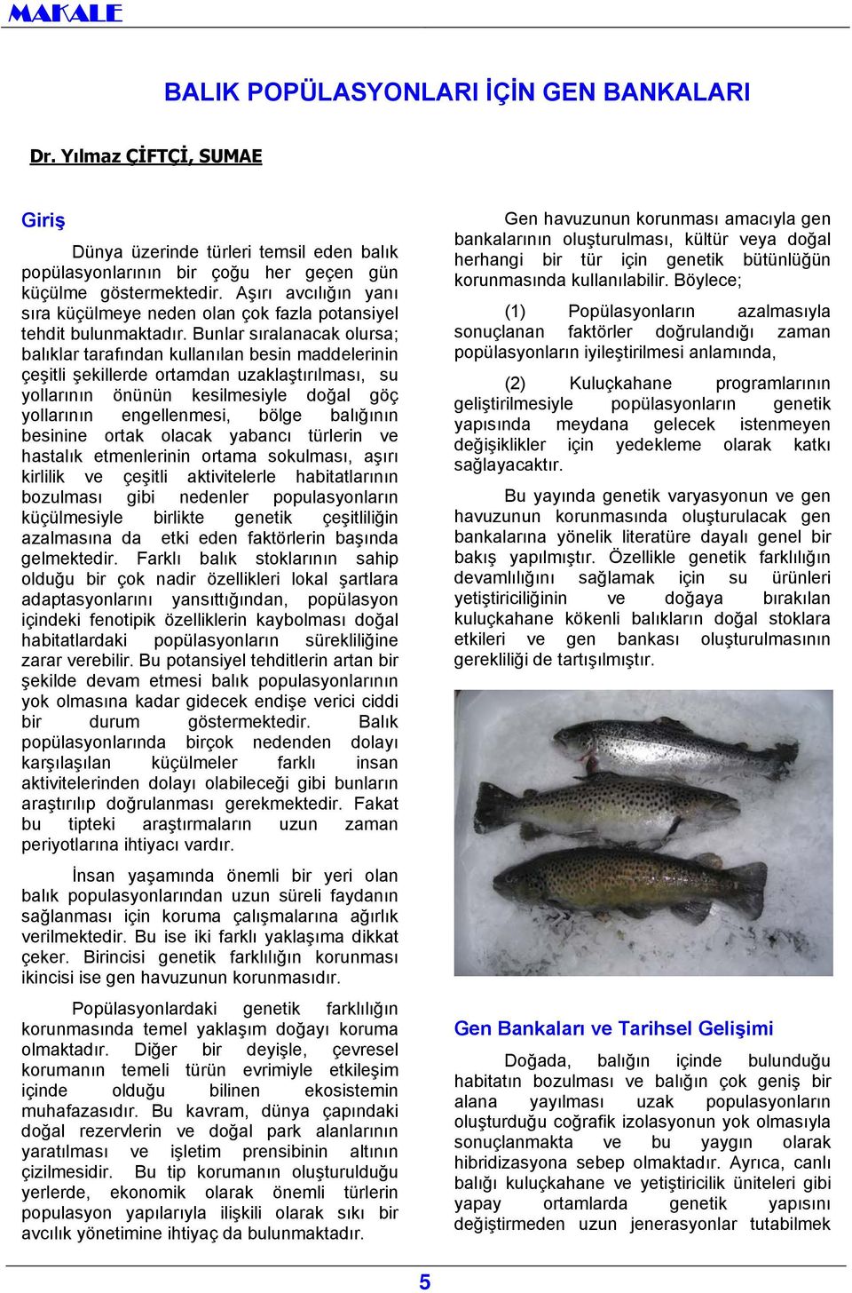 Bunlar sıralanacak olursa; balıklar tarafından kullanılan besin maddelerinin çeşitli şekillerde ortamdan uzaklaştırılması, su yollarının önünün kesilmesiyle doğal göç yollarının engellenmesi, bölge