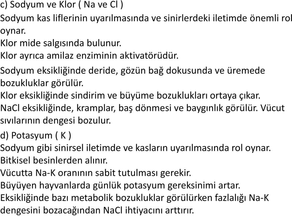 NaCl eksikliğinde, kramplar, baş dönmesi ve baygınlık görülür. Vücut sıvılarının dengesi bozulur. d) Potasyum ( K ) Sodyum gibi sinirsel iletimde ve kasların uyarılmasında rol oynar.