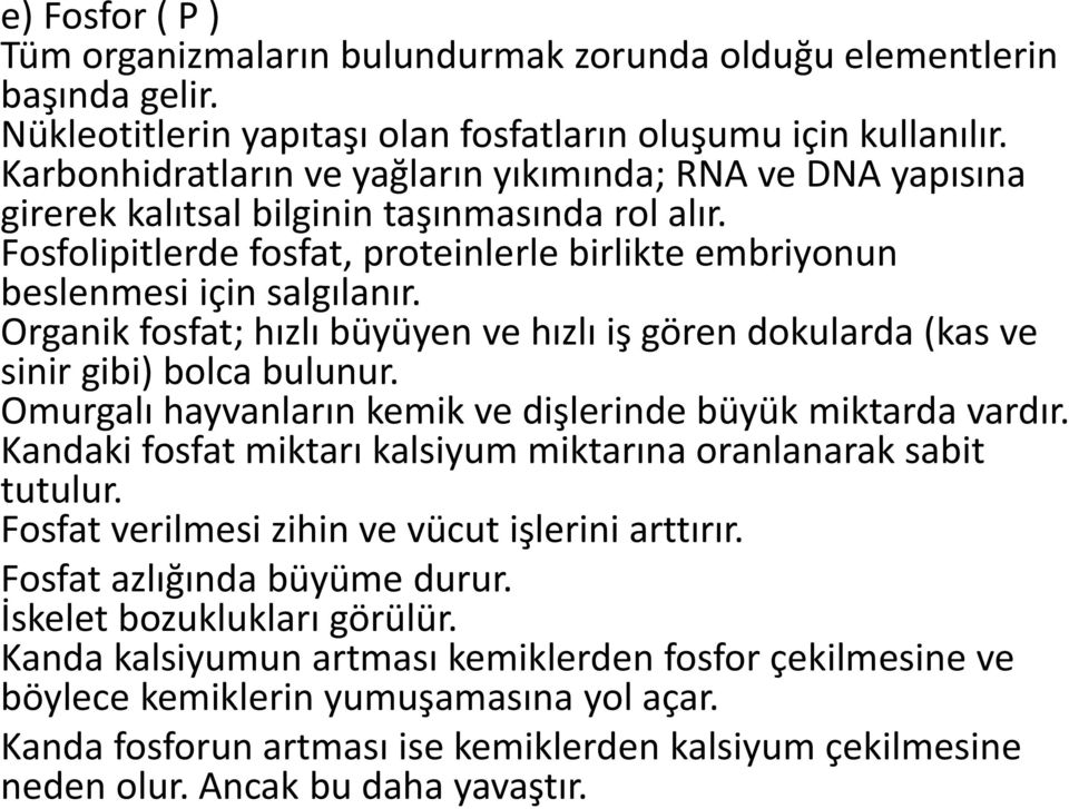 Organik fosfat; hızlı büyüyen ve hızlı iş gören dokularda (kas ve sinir gibi) bolca bulunur. Omurgalı hayvanların kemik ve dişlerinde büyük miktarda vardır.