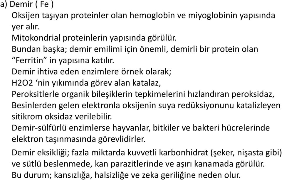 Demir ihtiva eden enzimlere örnek olarak; H2O2 nin yıkımında görev alan katalaz, Peroksitlerle organik bileşiklerin tepkimelerini hızlandıran peroksidaz, Besinlerden gelen elektronla oksijenin suya