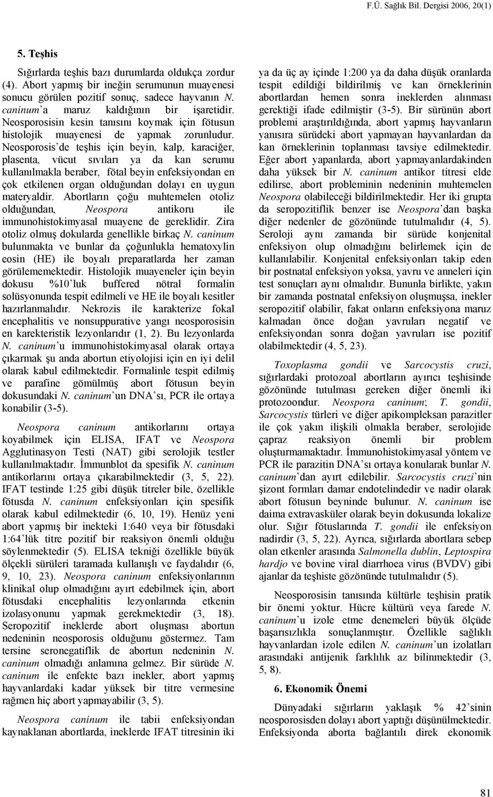 Neosporosis de teşhis için beyin, kalp, karaciğer, plasenta, vücut sıvıları ya da kan serumu kullanılmakla beraber, fötal beyin enfeksiyondan en çok etkilenen organ olduğundan dolayı en uygun