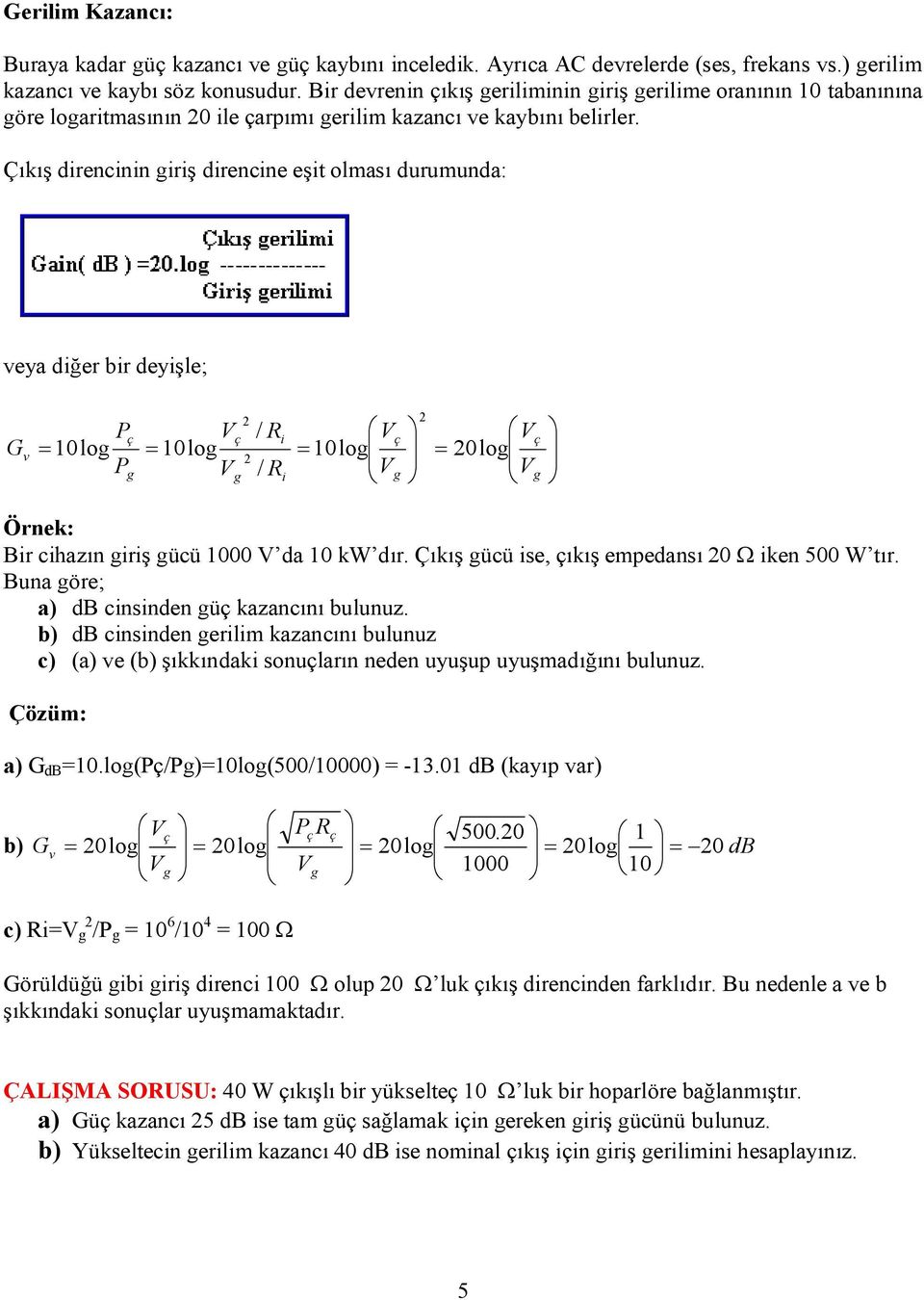 Çıkış direncinin giriş direncine eşit olması durumunda: veya diğer bir deyişle; G v Pç 0log P g 0log 2 ç 2 g / i / i 0log ç g 2 20log ç g Örnek: Bir cihazın giriş gücü 000 da 0 kw dır.