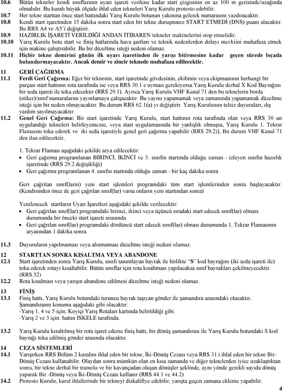 Bu RRS A4 ve A5 i değiģtirir. 10.9 HAZIRLIK ĠġARETĠ VERĠLDĠĞĠ ANDAN ĠTĠBAREN tekneler makinelerini stop etmelidir. 10.10 YarıĢ Kurulu botu start ve finiģ hatlarında hava Ģartları ve teknik nedenlerden dolayı mevkiini muhafaza etmek için makine çalıģtırabilir.