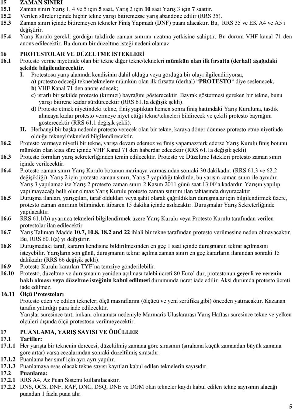 4 YarıĢ Kurulu gerekli gördüğü takdirde zaman sınırını uzatma yetkisine sahiptir. Bu durum VHF kanal 71 den anons edilecektir. Bu durum bir düzeltme isteği nedeni olamaz.