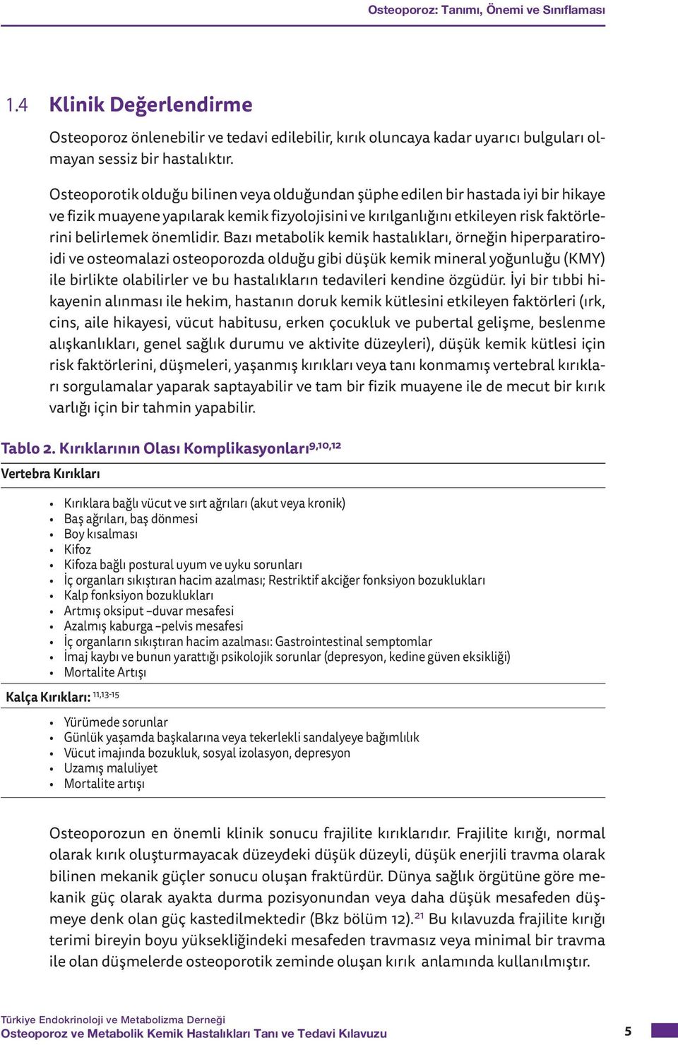 Bazı metabolik kemik hastalıkları, örneğin hiperparatiroidi ve osteomalazi osteoporozda olduğu gibi düşük kemik mineral yoğunluğu (KMY) ile birlikte olabilirler ve bu hastalıkların tedavileri kendine