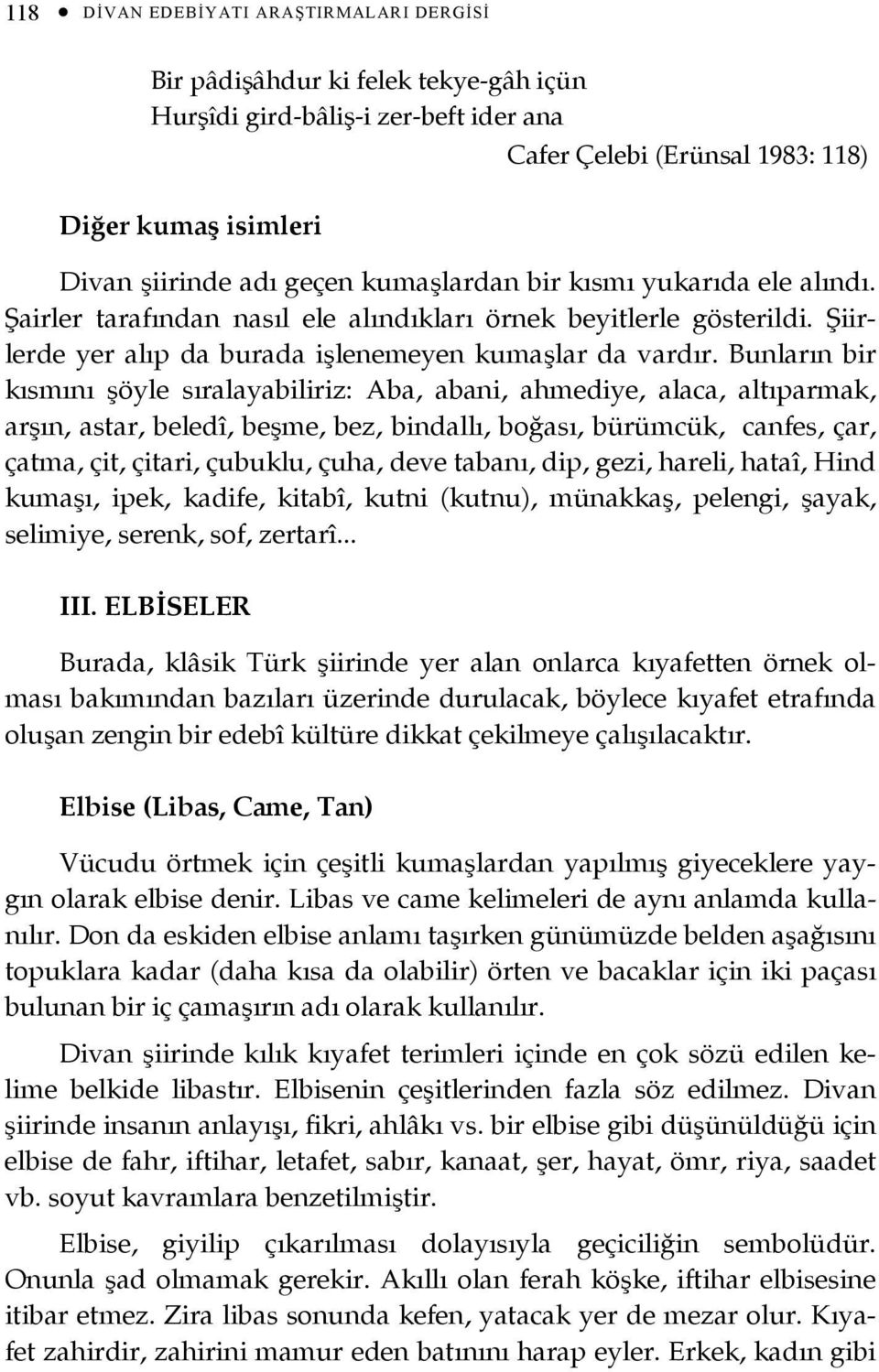 Bunların bir kısmını şöyle sıralayabiliriz: Aba, abani, ahmediye, alaca, altıparmak, arşın, astar, beledî, beşme, bez, bindallı, boğası, bürümcük, canfes, çar, çatma, çit, çitari, çubuklu, çuha, deve