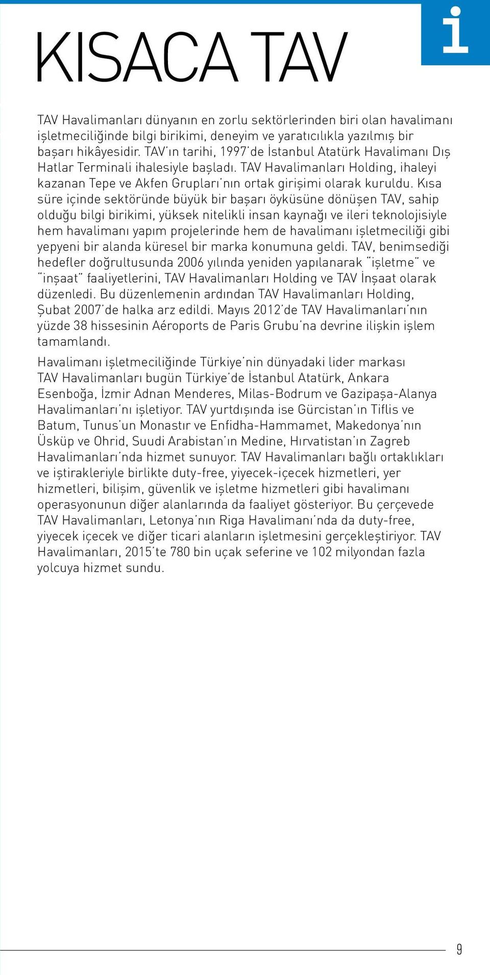 Kısa süre içinde sektöründe büyük bir başarı öyküsüne dönüşen TAV, sahip olduğu bilgi birikimi, yüksek nitelikli insan kaynağı ve ileri teknolojisiyle hem havalimanı yapım projelerinde hem de