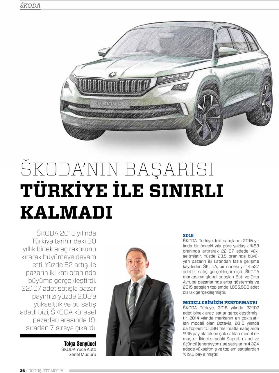 sıraya çıkardı. Tolga Senyücel ŠKODA Yüce Auto Genel Müdürü 2015 ŠKODA, Türkiye deki satışlarını 2015 yılında bir önceki yıla göre yaklaşık %53 oranında artırarak 22.107 adede yükseltmiştir. Yüzde 23.