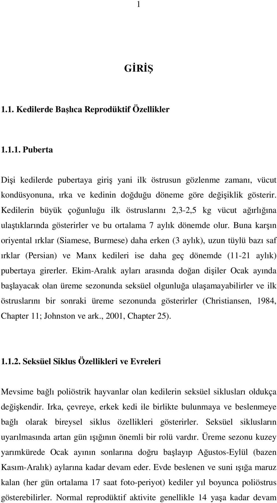 Buna karşın oriyental ırklar (Siamese, Burmese) daha erken (3 aylık), uzun tüylü bazı saf ırklar (Persian) ve Manx kedileri ise daha geç dönemde (11-21 aylık) pubertaya girerler.