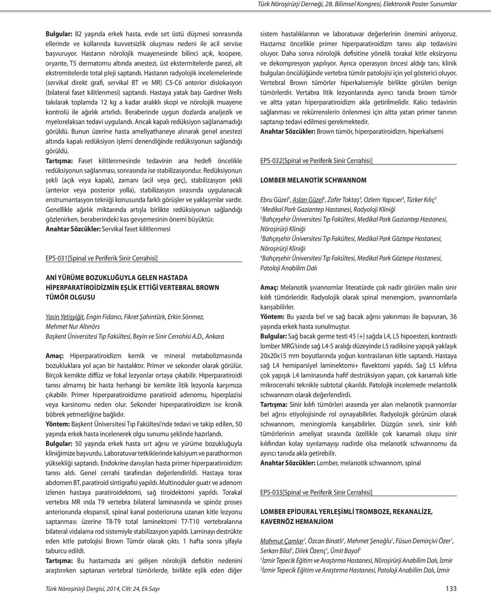 Hastanın nörolojik muayenesinde bilinci açık, koopere, oryante, T5 dermatomu altında anestezi, üst ekstermitelerde parezi, alt ekstremitelerde total pleji saptandı.