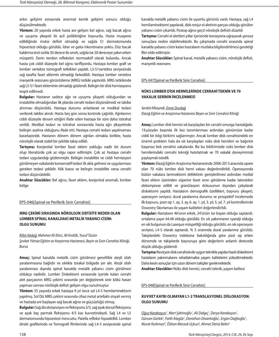 Hasta muayene edildiğinde motor defisit olmadığı ve sağda S dermatomunda hipoestezi olduğu görüldü. İdrar ve gaita inkontinansı yoktu.