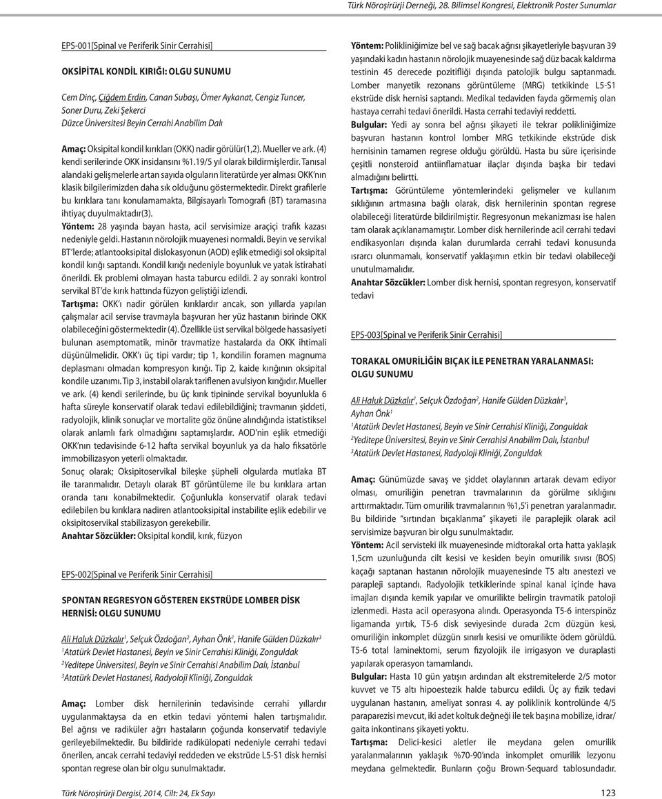 Duru, Zeki Şekerci Düzce Üniversitesi Beyin Cerrahi Anabilim Dalı Amaç: Oksipital kondil kırıkları (OKK) nadir görülür(,). Mueller ve ark. (4) kendi serilerinde OKK insidansını %.