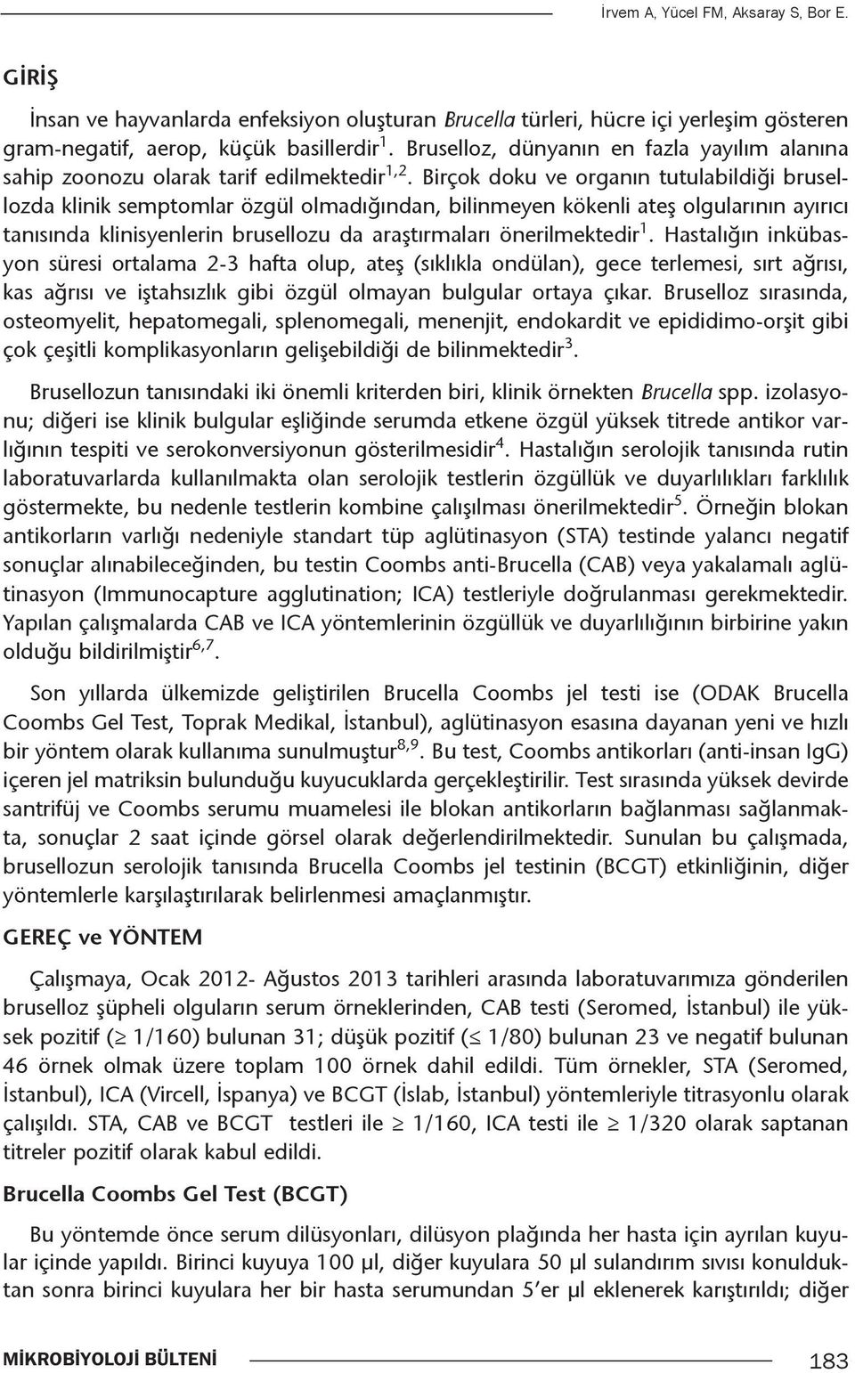 Birçok doku ve organın tutulabildiği brusellozda klinik semptomlar özgül olmadığından, bilinmeyen kökenli ateş olgularının ayırıcı tanısında klinisyenlerin brusellozu da araştırmaları önerilmektedir