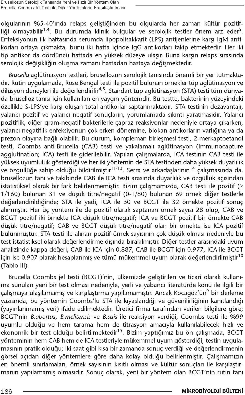 Enfeksiyonun ilk haftasında serumda lipopolisakkarit (LPS) antijenlerine karşı IgM antikorları ortaya çıkmakta, bunu iki hafta içinde IgG antikorları takip etmektedir.