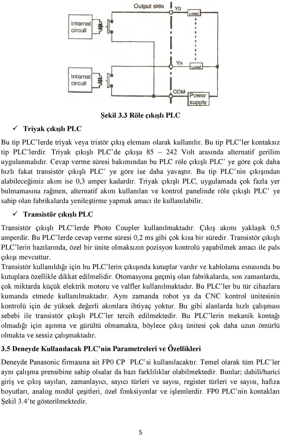 Cevap verme süresi bakımından bu PLC röle çıkışlı PLC ye göre çok daha hızlı fakat transistör çıkışlı PLC ye göre ise daha yavaştır.