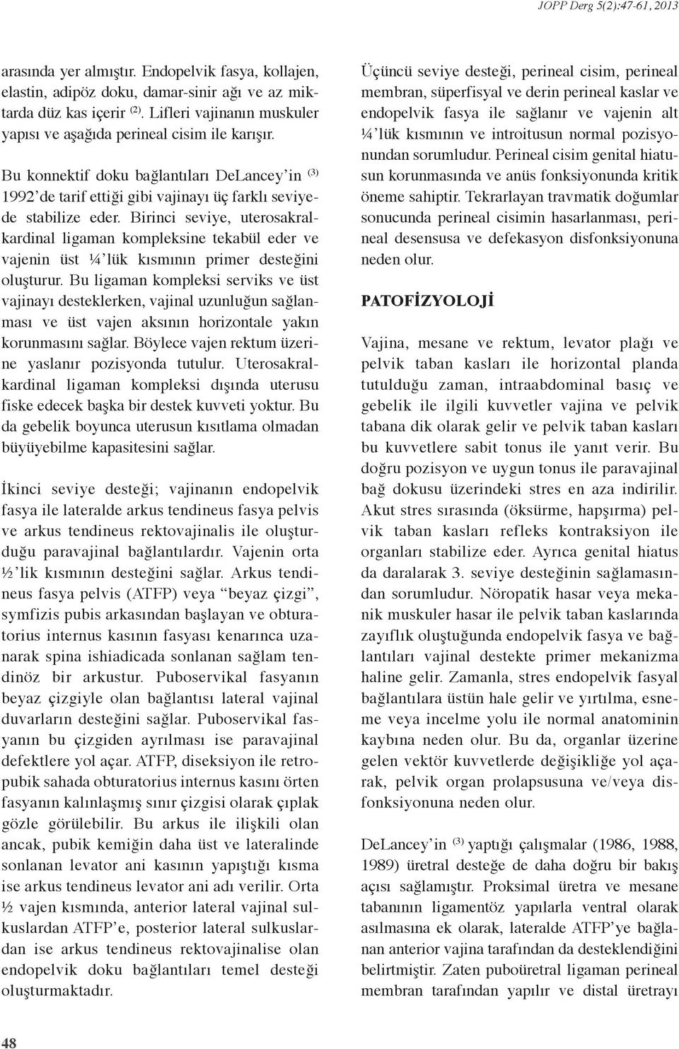 Birinci seviye, uterosakralkardinal ligaman kompleksine tekabül eder ve vajenin üst ¼ lük kısmının primer desteğini oluşturur.