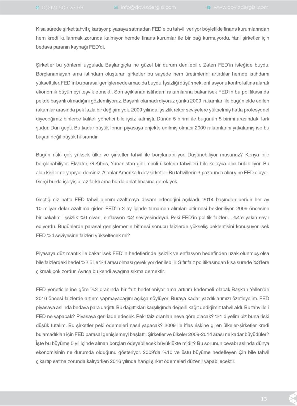 Borçlanamayan ama istihdam oluşturan şirketler bu sayede hem üretimlerini artırdılar hemde istihdamı yükselttiler. FED in bu parasal genişlemede amacıda buydu.