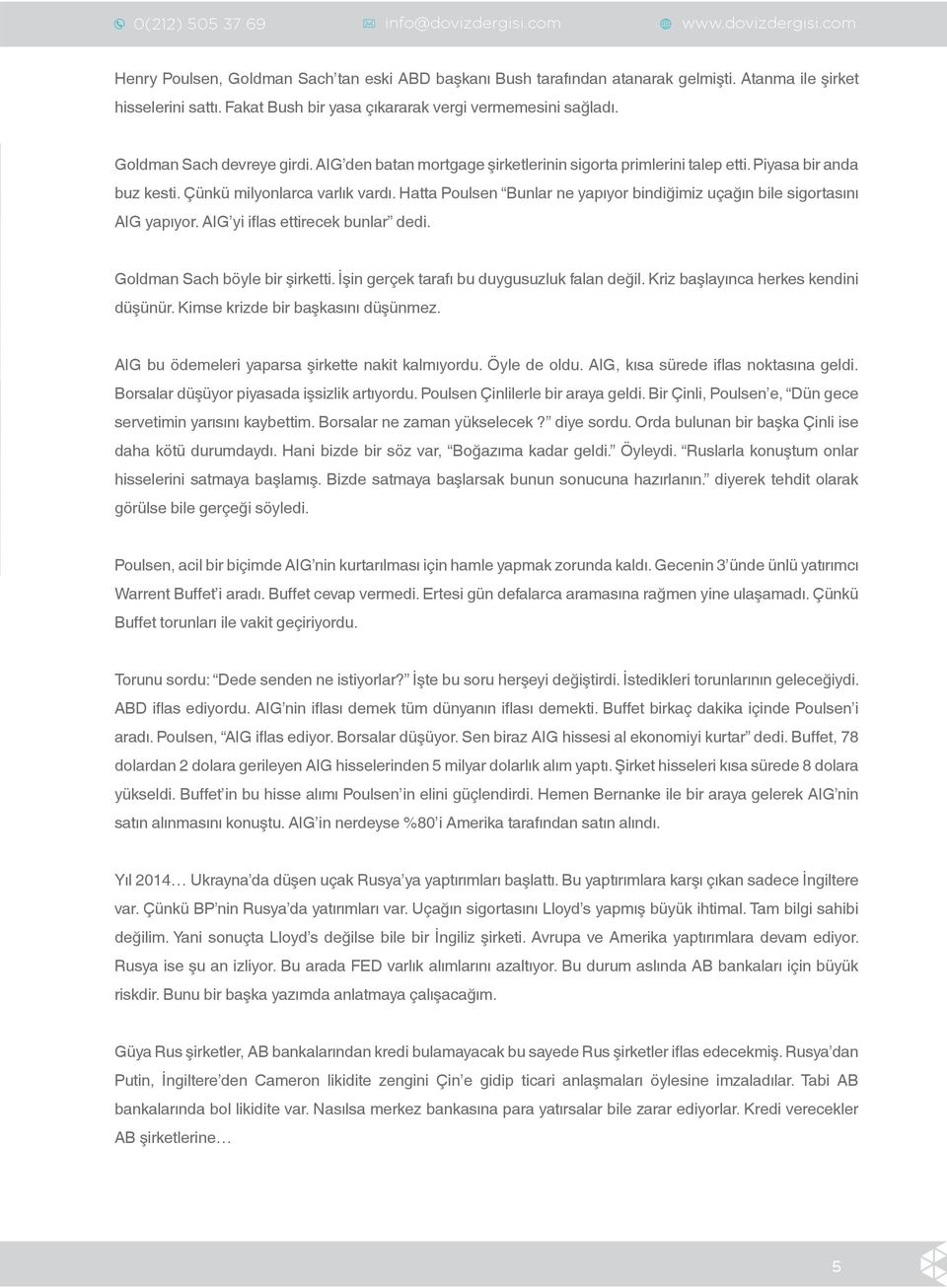 Hatta Poulsen Bunlar ne yapıyor bindiğimiz uçağın bile sigortasını AIG yapıyor. AIG yi iflas ettirecek bunlar dedi. Goldman Sach böyle bir şirketti. İşin gerçek tarafı bu duygusuzluk falan değil.