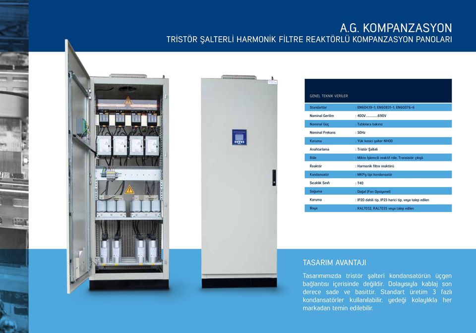 Harmonik filtre reaktörü : MKPg tipi kondansatör : T : Doğal (Fan Opsiyonel) : IP2 dahili tip, IP2 harici tip, veya talep edilen : RAL2, RAL5 veya talep edilen TASARIM AVANTAJI Tasarımımızda