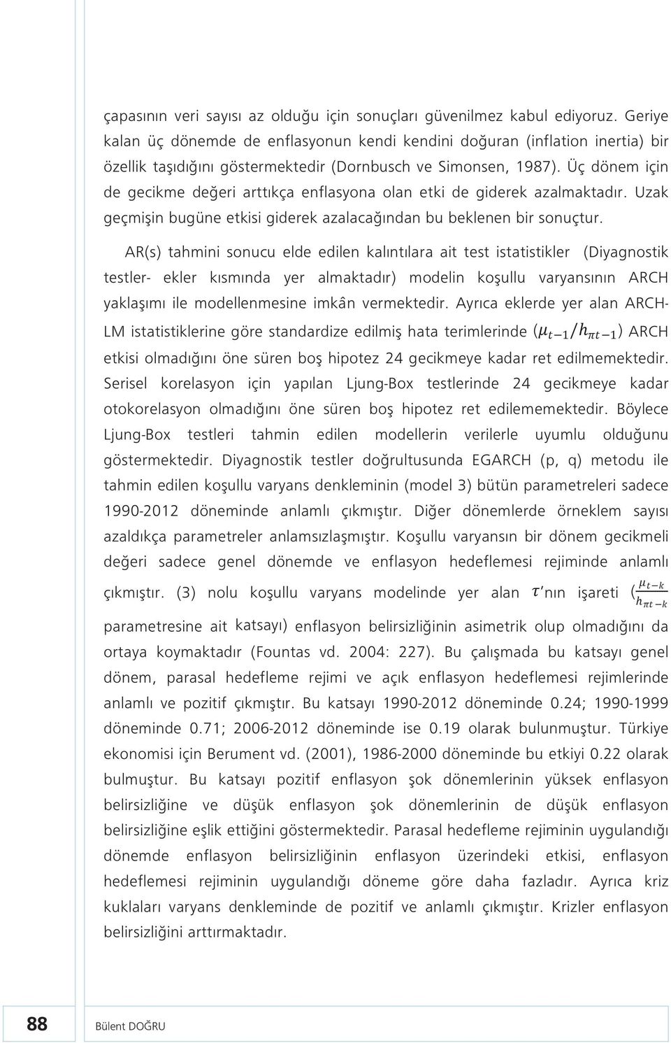 Üç dönem için de gecikme değeri arttıkça enflasyona olan etki de giderek azalmaktadır. Uzak geçmişin bugüne etkisi giderek azalacağından bu beklenen bir sonuçtur.