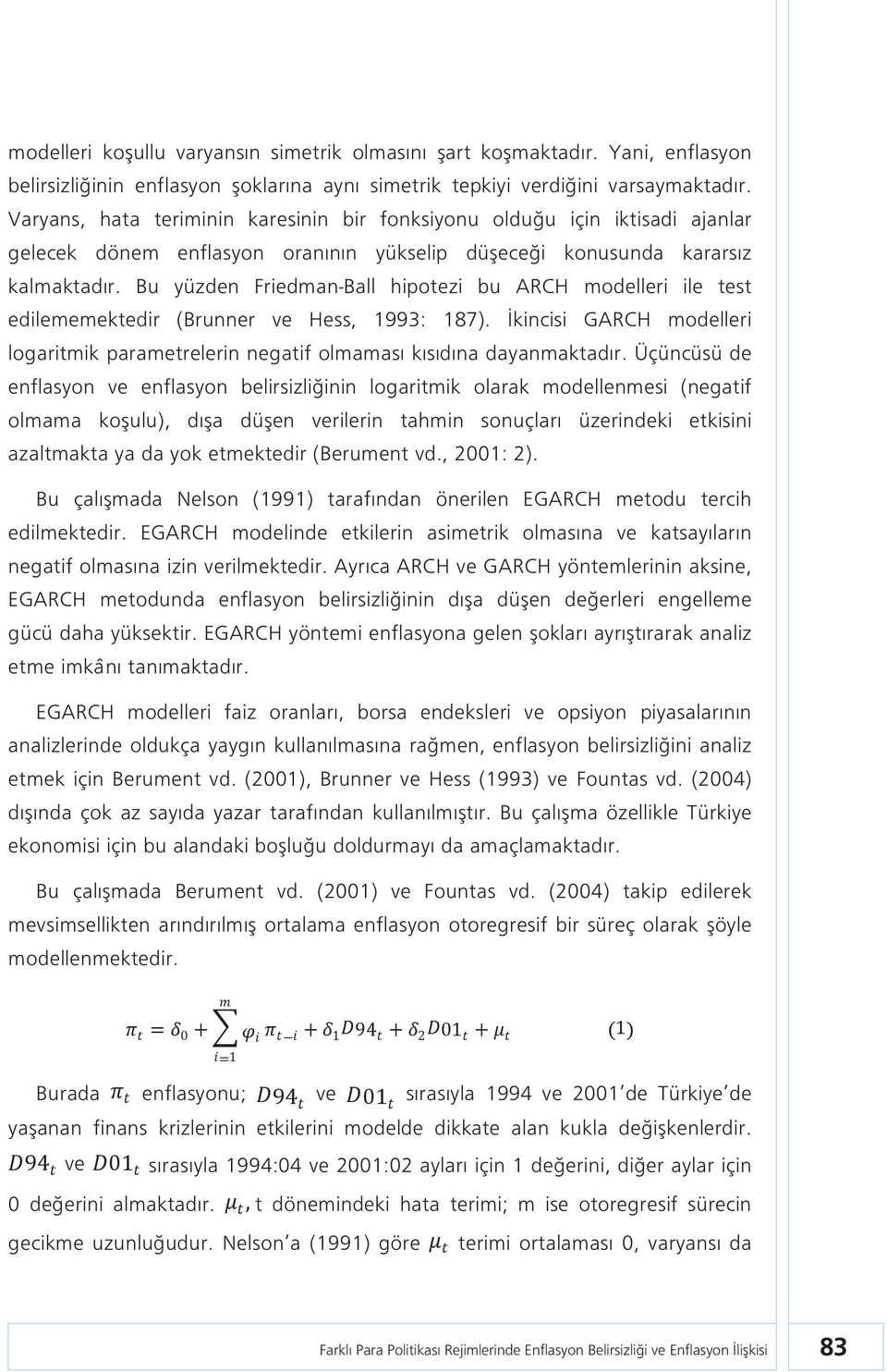 Bu yüzden Friedman-Ball hipotezi bu ARCH modelleri ile test edilememektedir (Brunner ve Hess, 1993: 187). İkincisi GARCH modelleri logaritmik parametrelerin negatif olmaması kısıdına dayanmaktadır.