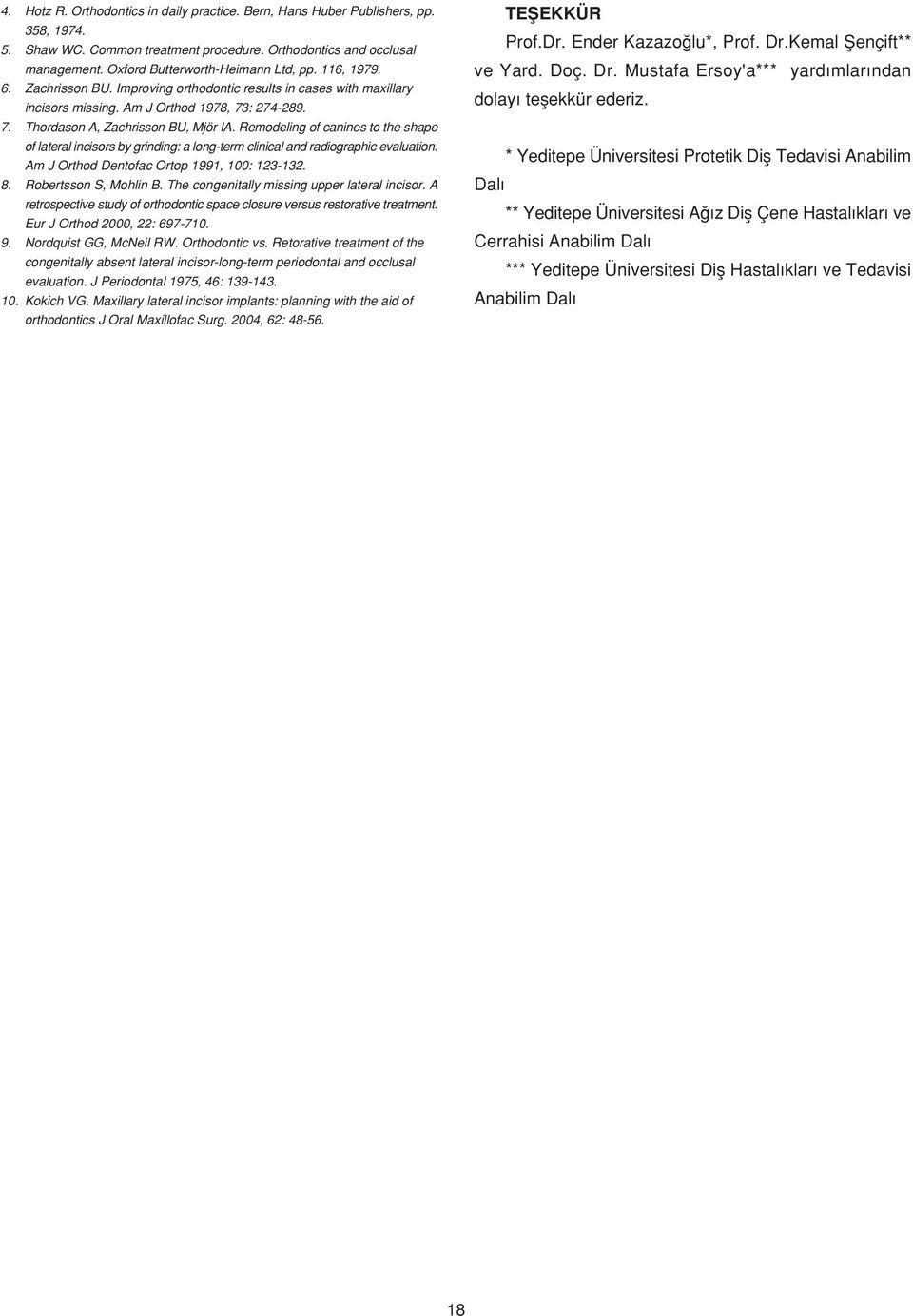 Remodeling of canines to the shape of lateral incisors by grinding: a long-term clinical and radiographic evaluation. Am J Orthod Dentofac Ortop 1991, 100: 123-132. 8. Robertsson S, Mohlin B.