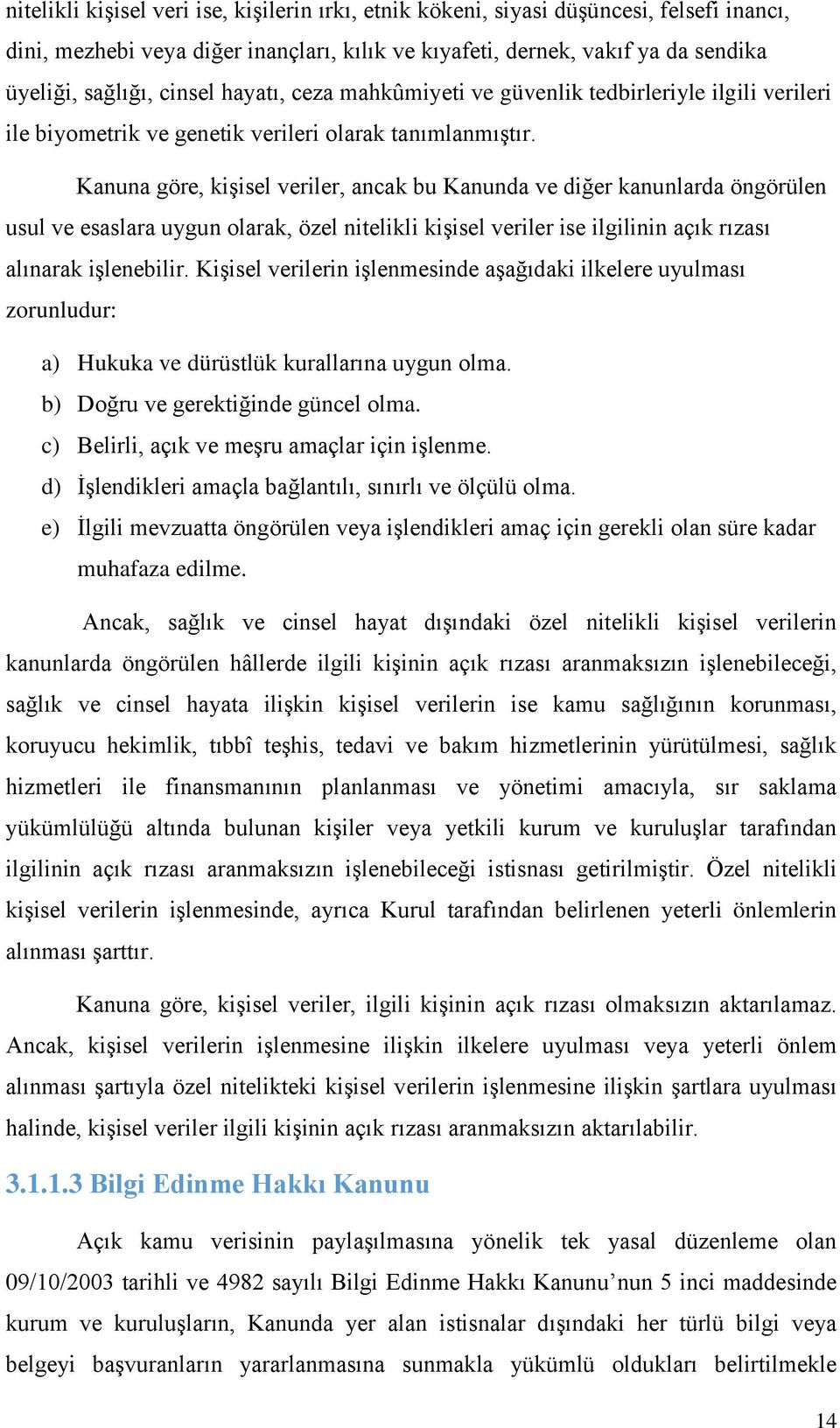 Kanuna göre, kişisel veriler, ancak bu Kanunda ve diğer kanunlarda öngörülen usul ve esaslara uygun olarak, özel nitelikli kişisel veriler ise ilgilinin açık rızası alınarak işlenebilir.