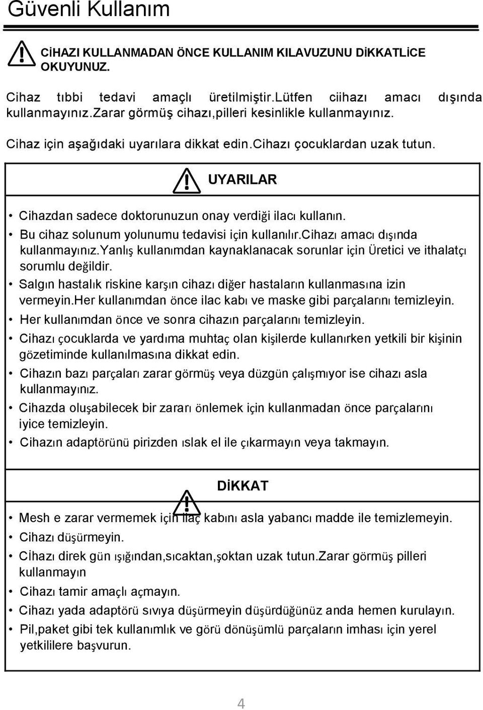 Bu cihaz solunum yolunumu tedavisi için kullanılır.cihazı amacı dışında kullanmayınız.yanlış kullanımdan kaynaklanacak sorunlar için Üretici ve ithalatçı sorumlu değildir.