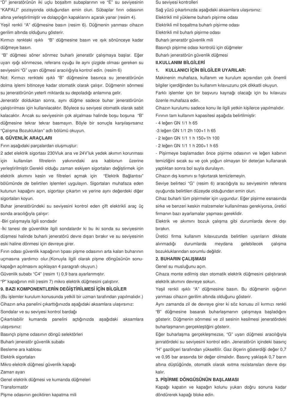 B dümesi söner sönmez buharlı jeneratör çalımaya balar. Eer uyarı ııı sönmezse, referans oyuu ile aynı çizgide olması gereken su seviyesini G uyarı dümesi aracılııyla kontrol edin.