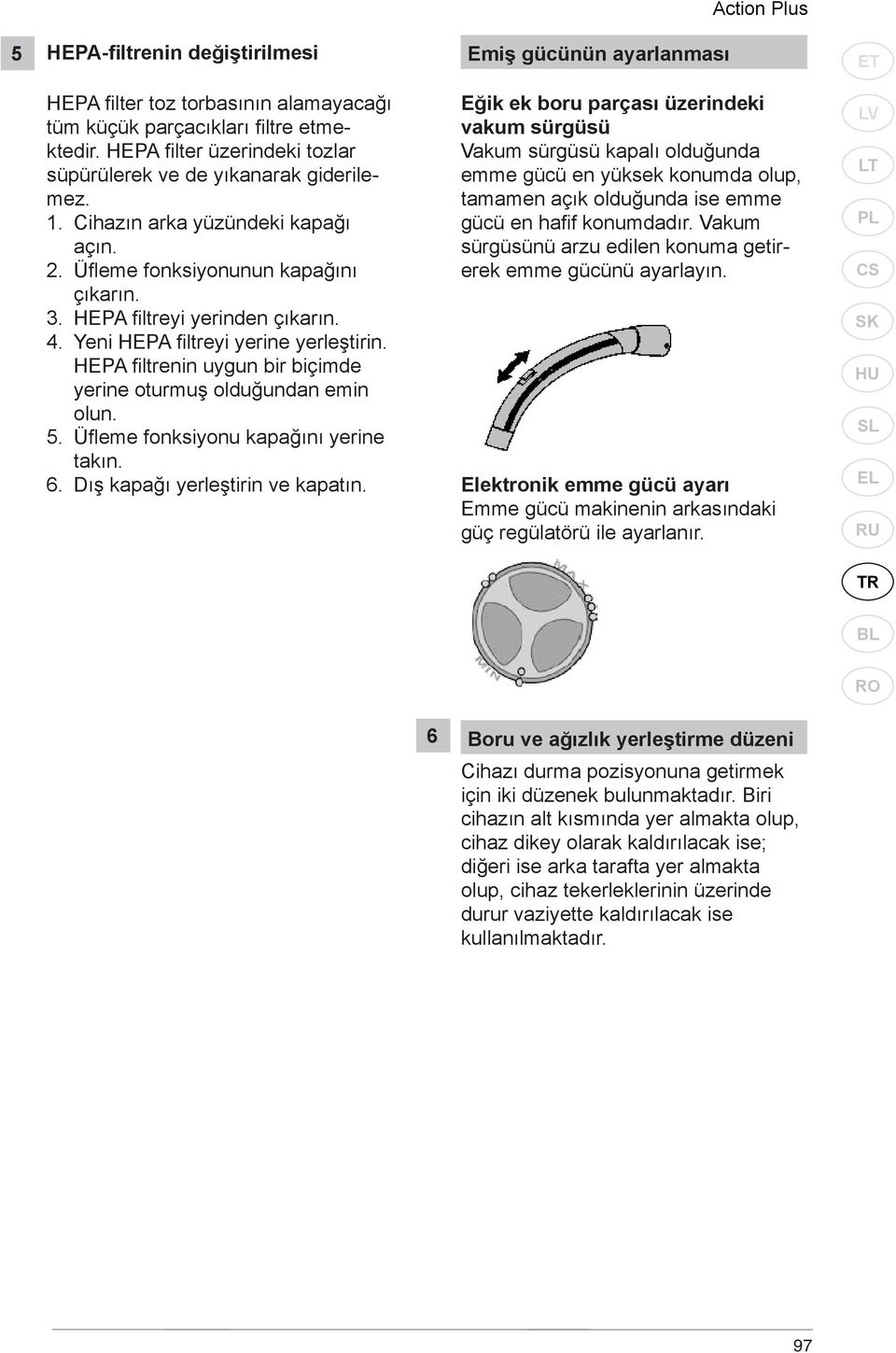 Yeni HEPA filtreyi yerine yerleştirin. HEPA filtrenin uygun bir biçimde yerine oturmuş olduğundan emin olun. 5. Üfl eme fonksiyonu kapağını yerine takın. 6. Dış kapağı yerleştirin ve kapatın.