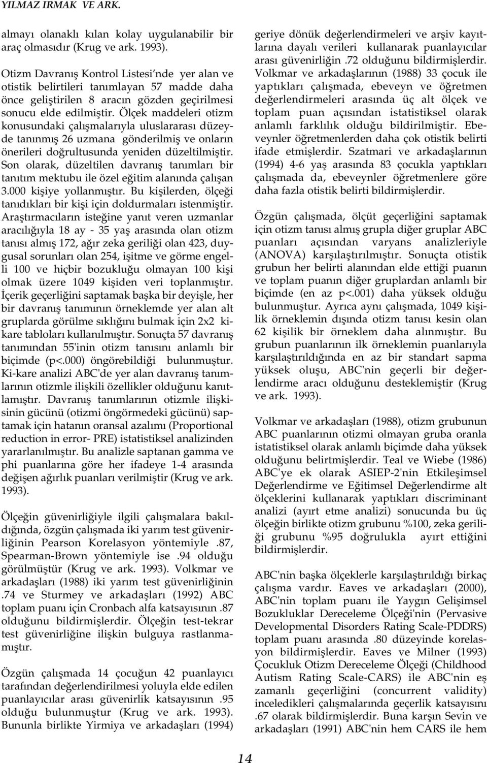 Ölçek maddeleri otizm konusundaki çalýþmalarýyla uluslararasý düzeyde tanýnmýþ 26 uzmana gönderilmiþ ve onlarýn önerileri doðrultusunda yeniden düzeltilmiþtir.