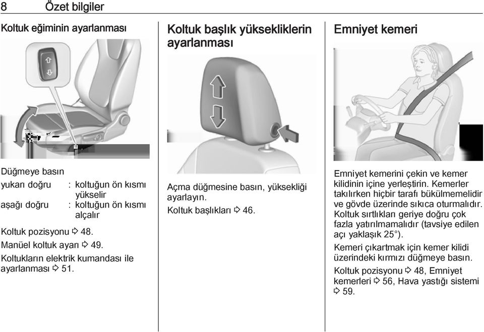 Emniyet kemerini çekin ve kemer kilidinin içine yerleştirin. Kemerler takılırken hiçbir tarafı bükülmemelidir ve gövde üzerinde sıkıca oturmalıdır.