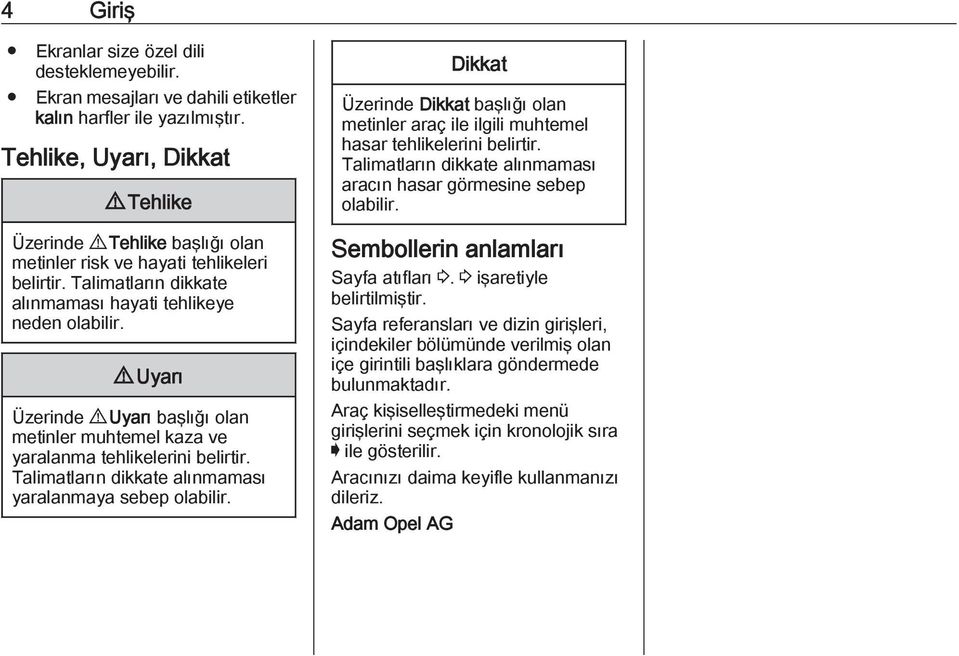 9 Uyarı Üzerinde 9 Uyarı başlığı olan metinler muhtemel kaza ve yaralanma tehlikelerini belirtir. Talimatların dikkate alınmaması yaralanmaya sebep olabilir.