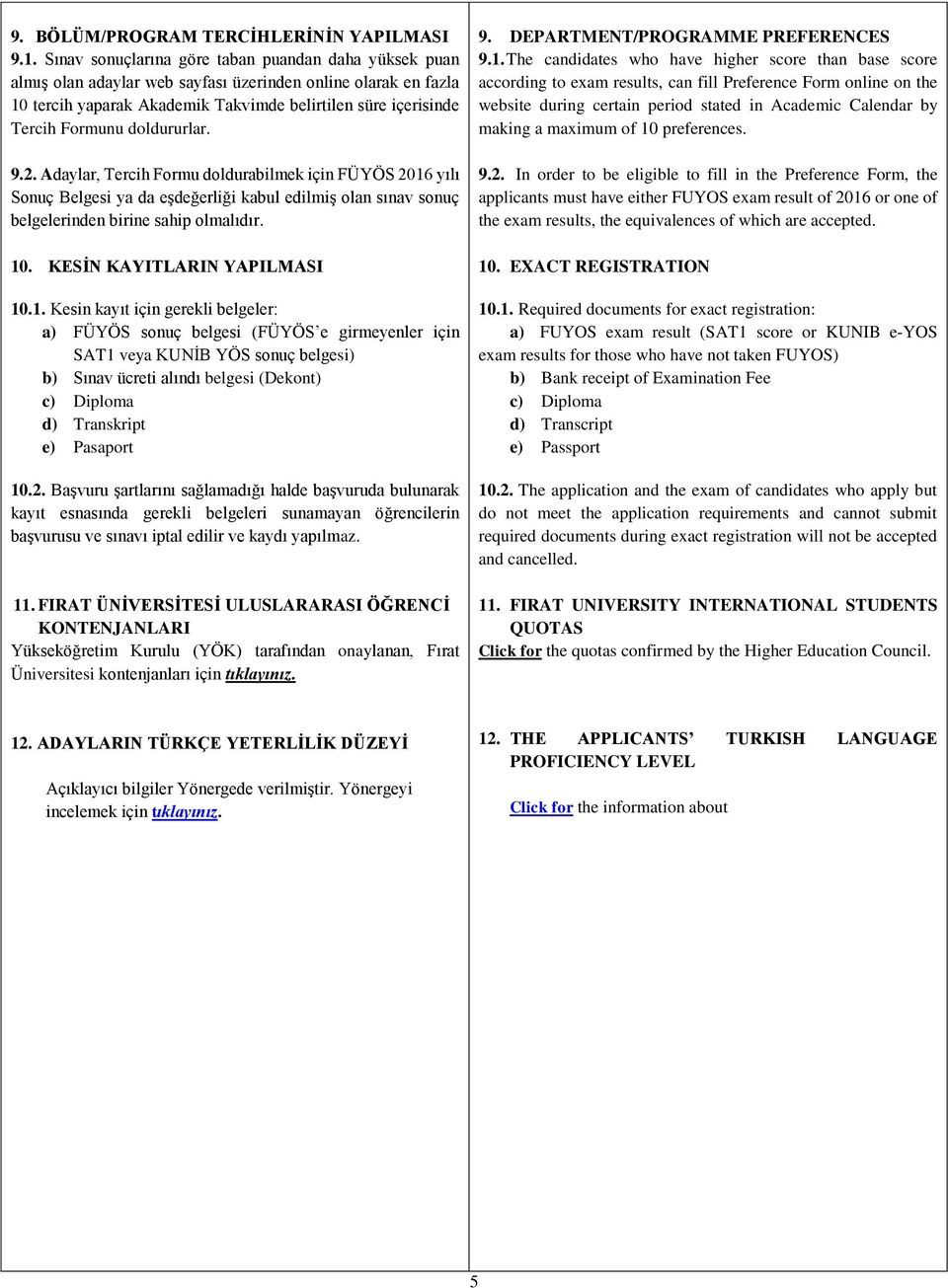 doldururlar. 9.2. Adaylar, Tercih Formu doldurabilmek için FÜYÖS 2016 yılı Sonuç Belgesi ya da eşdeğerliği kabul edilmiş olan sınav sonuç belgelerinden birine sahip olmalıdır. 10.