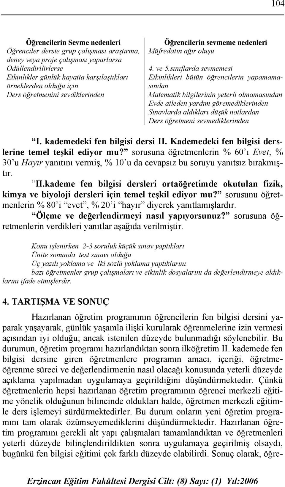 sınıflarda sevmemesi Etkinlikleri bütün öğrencilerin yapamamasından Matematik bilgilerinin yeterli olmamasından Evde aileden yardım göremediklerinden Sınavlarda aldıkları düşük notlardan Ders