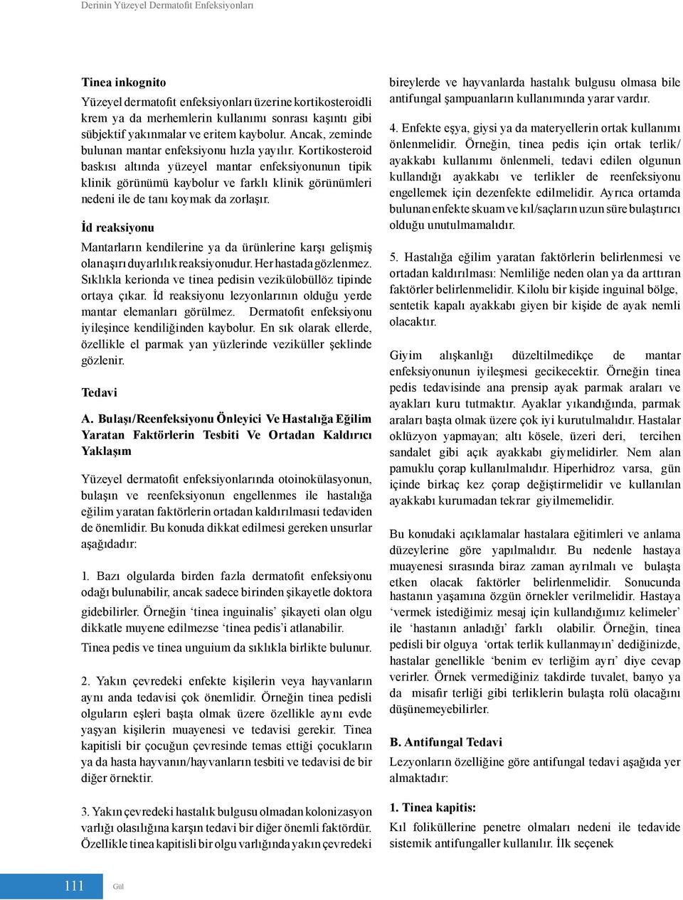 Kortikosteroid baskısı altında yüzeyel mantar enfeksiyonunun tipik klinik görünümü kaybolur ve farklı klinik görünümleri nedeni ile de tanı koymak da zorlaşır.