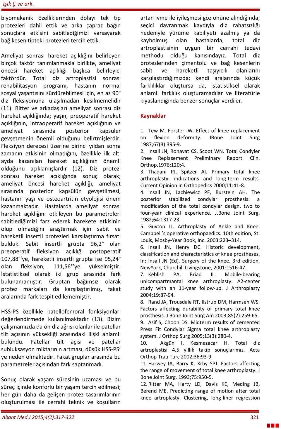 Total diz artroplastisi sonrası rehabilitasyon programı, hastanın normal sosyal yaşantısını sürdürebilmesi için, en az 90 diz fleksiyonuna ulaşılmadan kesilmemelidir (11).