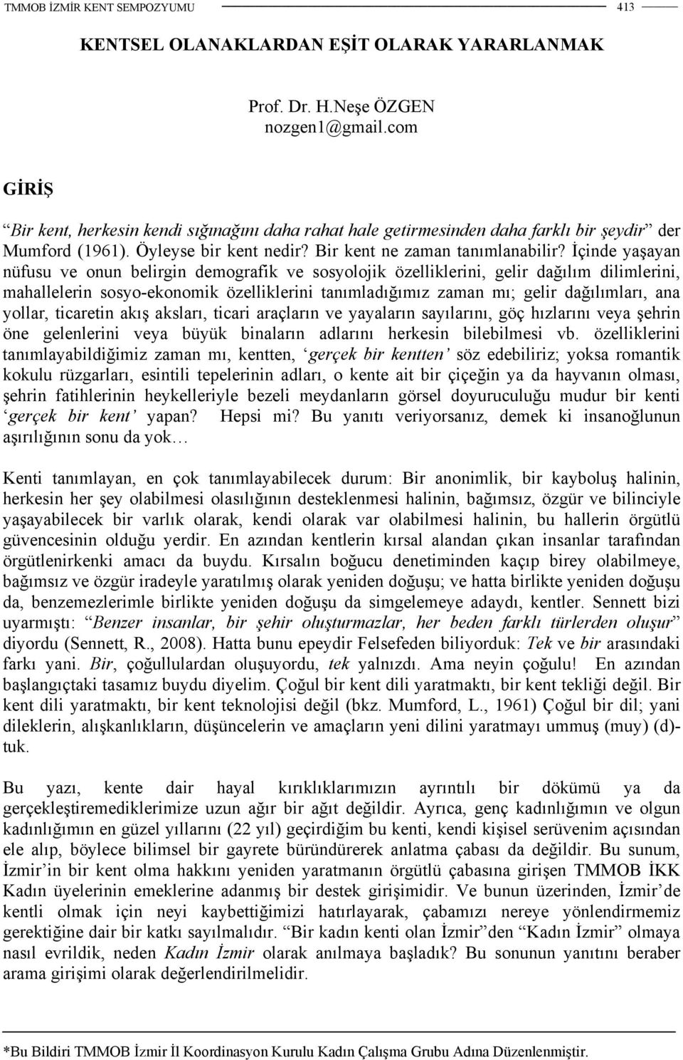 İçinde yaşayan nüfusu ve onun belirgin demografik ve sosyolojik özelliklerini, gelir dağılım dilimlerini, mahallelerin sosyo-ekonomik özelliklerini tanımladığımız zaman mı; gelir dağılımları, ana