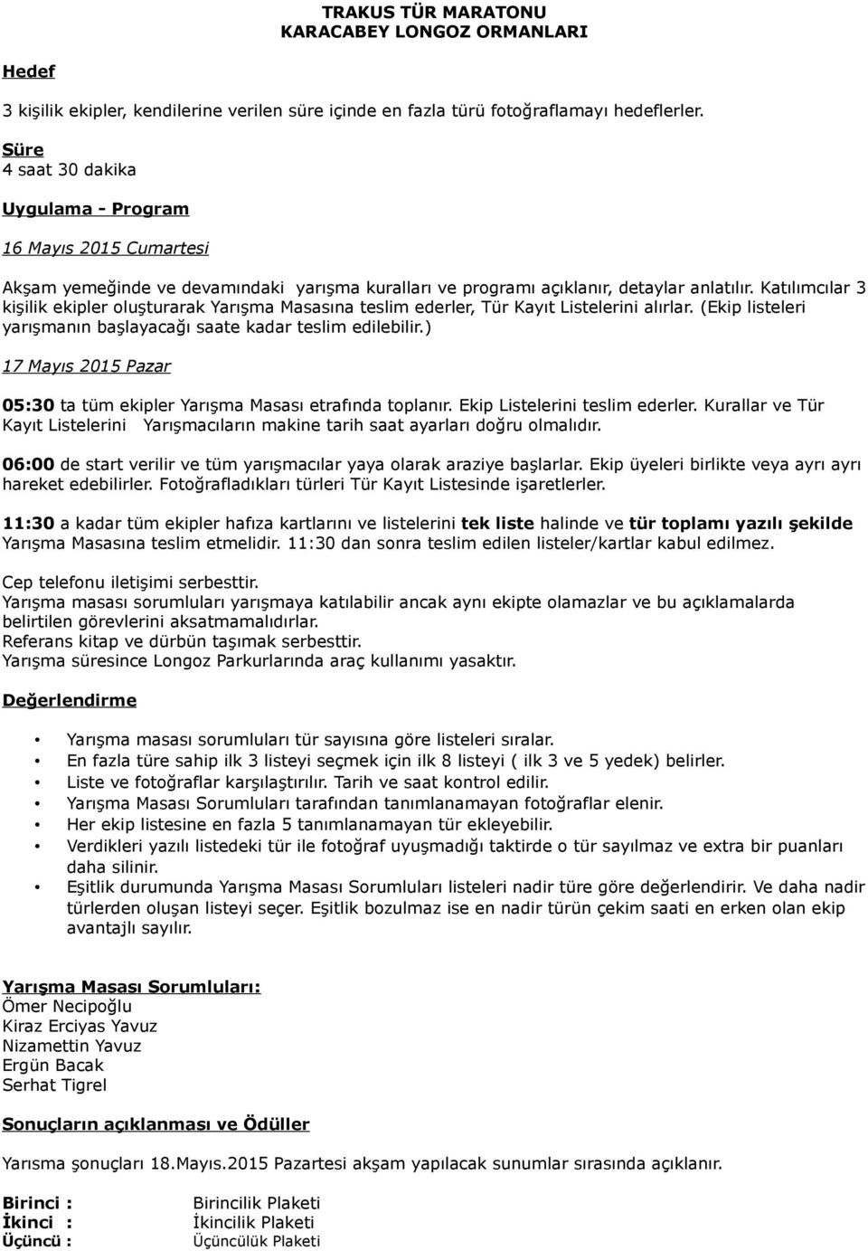 Katılımcılar 3 kişilik ekipler oluşturarak Yarışma Masasına teslim ederler, Tür Kayıt Listelerini alırlar. (Ekip listeleri yarışmanın başlayacağı saate kadar teslim edilebilir.