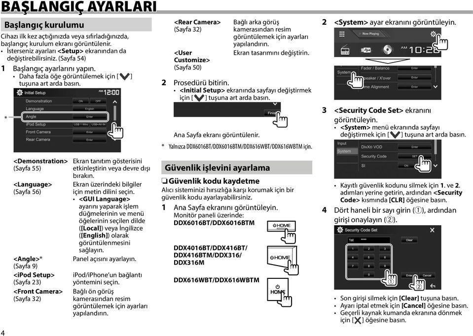 * <Rear Camera> (Sayfa 32) <User Customize> (Sayfa 50) Bağlı arka görüş kamerasından resim görüntülemek için ayarları yapılandırın. Ekran tasarımını değiştirin. 2 Prosedürü bitirin.