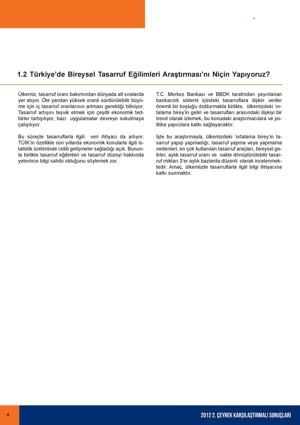 Tasarruf artışını teşvik etmek için çeşitli ekonomik tedbirler tartışılıyor, bazı uygulamalar devreye sokulmaya çalışılıyor. Bu süreçte tasarruflarla ilgili veri ihtiyacı da artıyor.