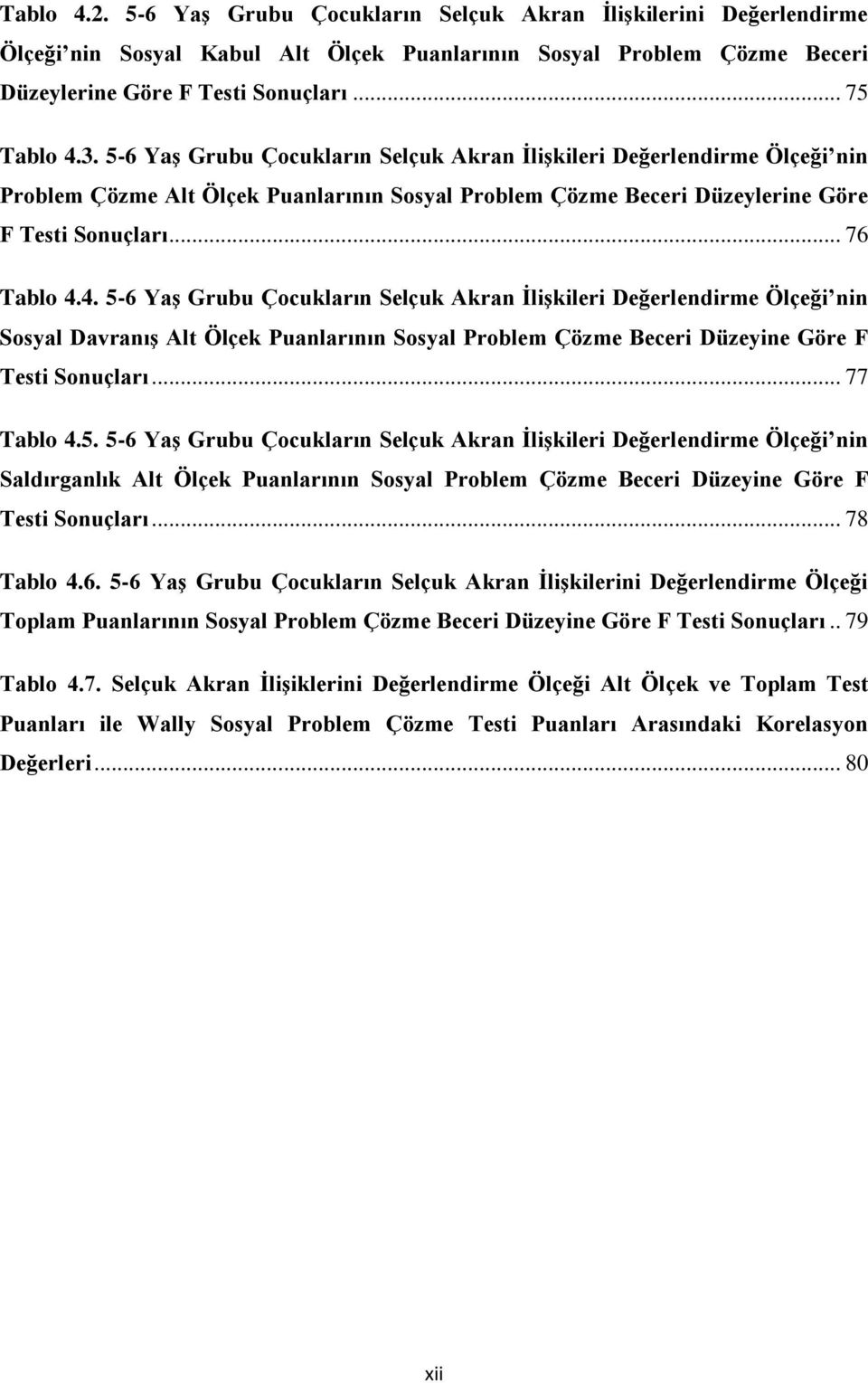 4. 5-6 Yaş Grubu Çocukların Selçuk Akran İlişkileri Değerlendirme Ölçeği nin Sosyal Davranış Alt Ölçek Puanlarının Sosyal Problem Çözme Beceri Düzeyine Göre F Testi Sonuçları... 77 Tablo 4.5. 5-6 Yaş Grubu Çocukların Selçuk Akran İlişkileri Değerlendirme Ölçeği nin Saldırganlık Alt Ölçek Puanlarının Sosyal Problem Çözme Beceri Düzeyine Göre F Testi Sonuçları.