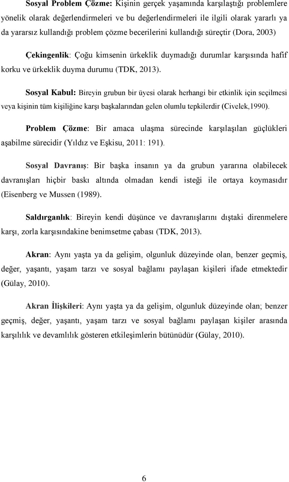 Sosyal Kabul: Bireyin grubun bir üyesi olarak herhangi bir etkinlik için seçilmesi veya kişinin tüm kişiliğine karşı başkalarından gelen olumlu tepkilerdir (Civelek,1990).