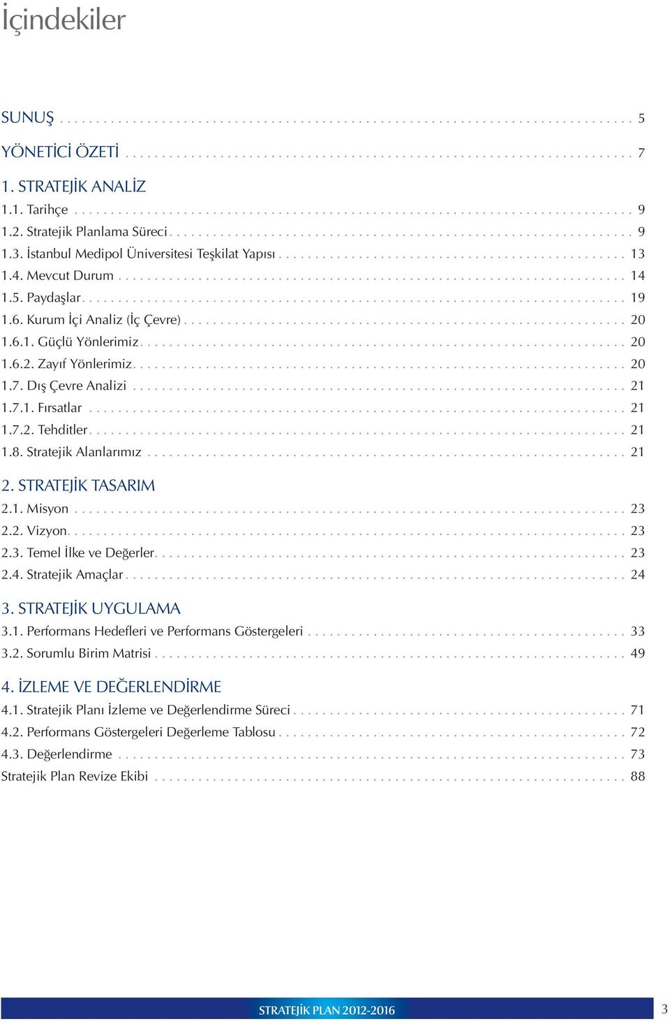 Stratejik Alanlarımız... 21 2. STRATEJİK TASARIM 2.1. Misyon... 23 2.2. Vizyon............................................................................. 23 2.3. Temel İlke ve Değerler.... 23 2.4.