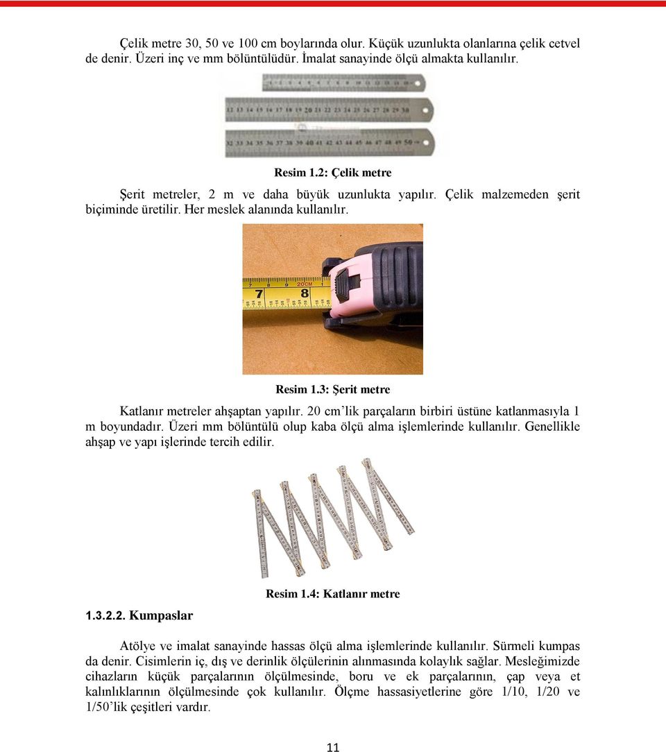 3: Şerit metre Katlanır metreler ahşaptan yapılır. 20 cm lik parçaların birbiri üstüne katlanmasıyla 1 m boyundadır. Üzeri mm bölüntülü olup kaba ölçü alma işlemlerinde kullanılır.