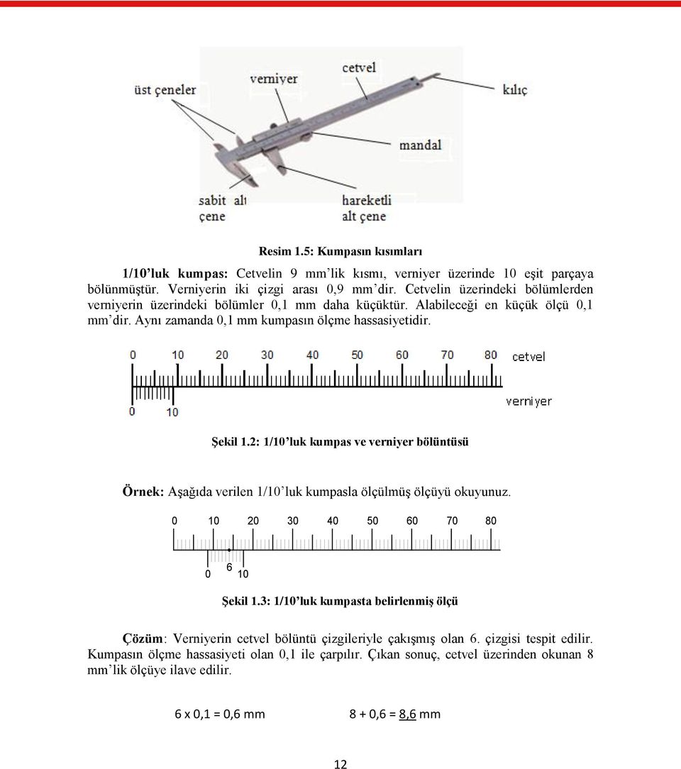 2: 1/10 luk kumpas ve verniyer bölüntüsü Örnek: Aşağıda verilen 1/10 luk kumpasla ölçülmüş ölçüyü okuyunuz. 0 10 20 30 40 50 60 70 80 0 6 10 Şekil 1.