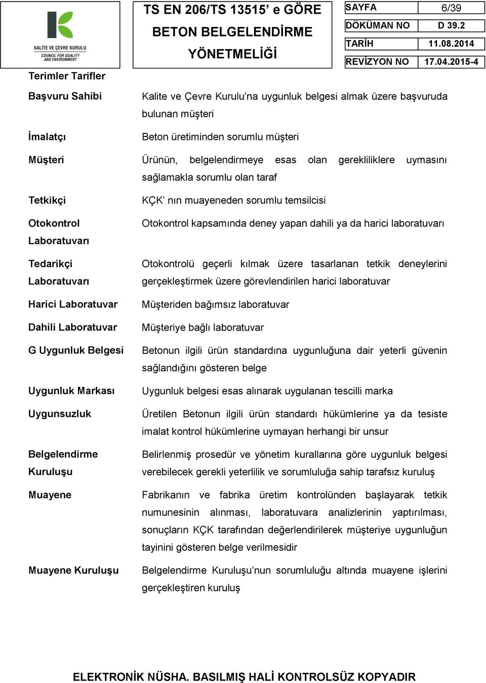 Uygunsuzluk Belgelendirme Kuruluşu Muayene Muayene Kuruluşu KÇK nın muayeneden sorumlu temsilcisi Otokontrol kapsamında deney yapan dahili ya da harici laboratuvarı Otokontrolü geçerli kılmak üzere